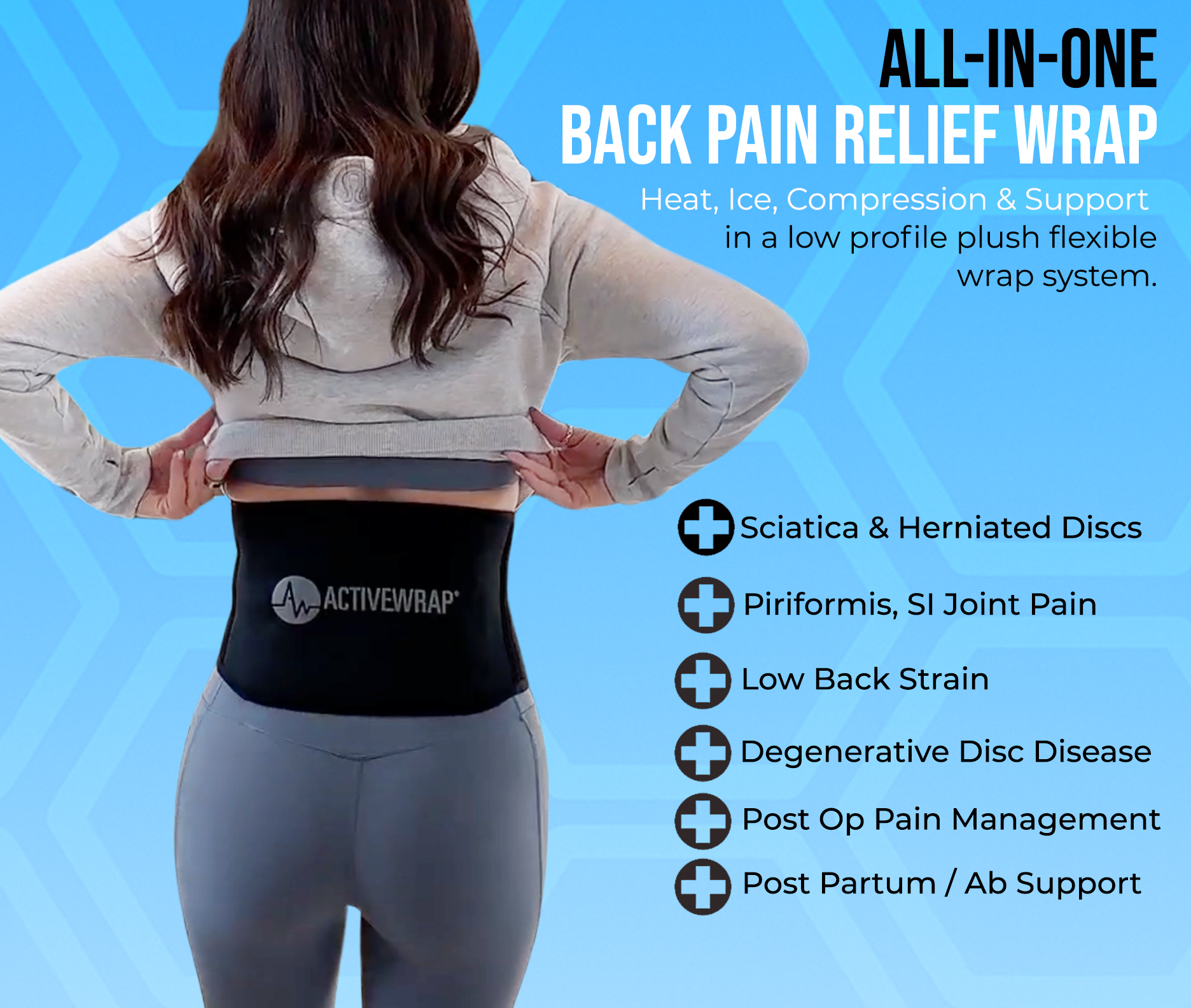 Lumbar Sprains, Sciatica,Back Pain Relief, Low back strains, Thoracic Outlet Syndrome, Piriformis Syndrome, SI Joint Pain, Menstrual Cramps, Fractured Ribs, Abdominal Pain, Belly Band, ActiveWrap